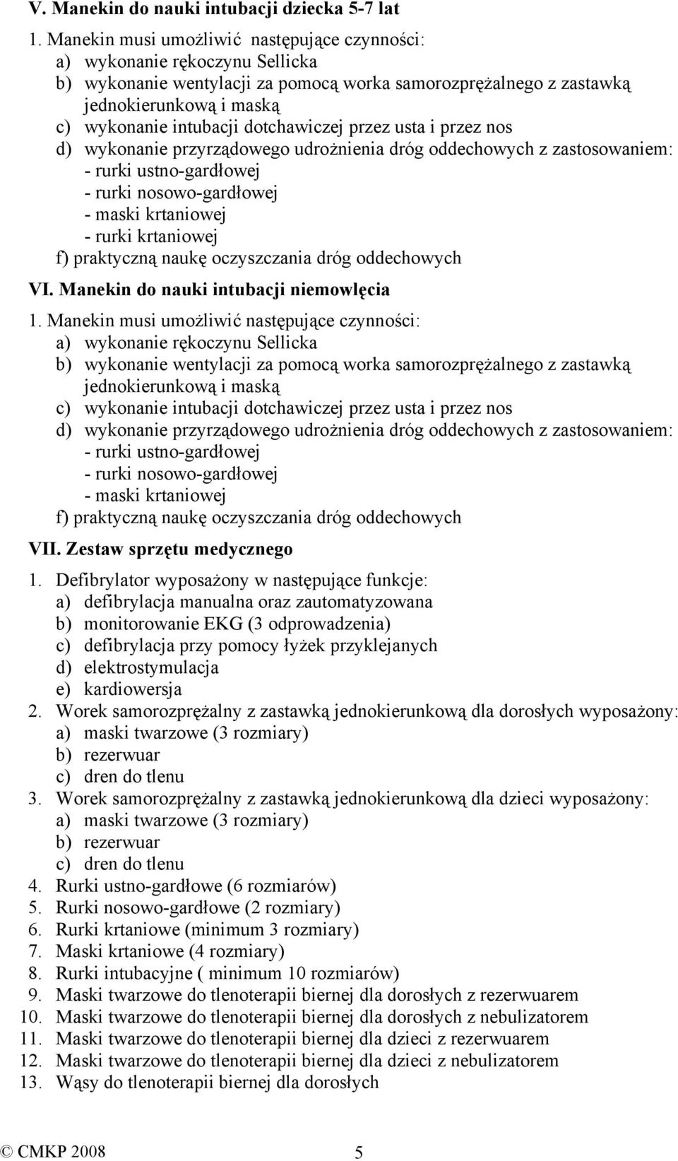 dotchawiczej przez usta i przez nos d) wykonanie przyrządowego udrożnienia dróg oddechowych z zastosowaniem: - rurki ustno-gardłowej - rurki nosowo-gardłowej - maski krtaniowej - rurki krtaniowej f)