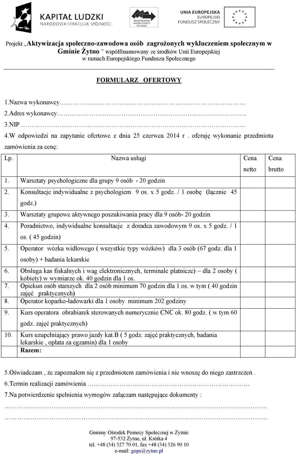 Warsztaty grupowe aktywnego poszukiwania pracy dla 9 osób- 20 godzin 4. Poradnictwo, indywidualne konsultacje z doradca zawodowym 9 os. x 5 godz. / 1 os. ( 45 godzin) 5.