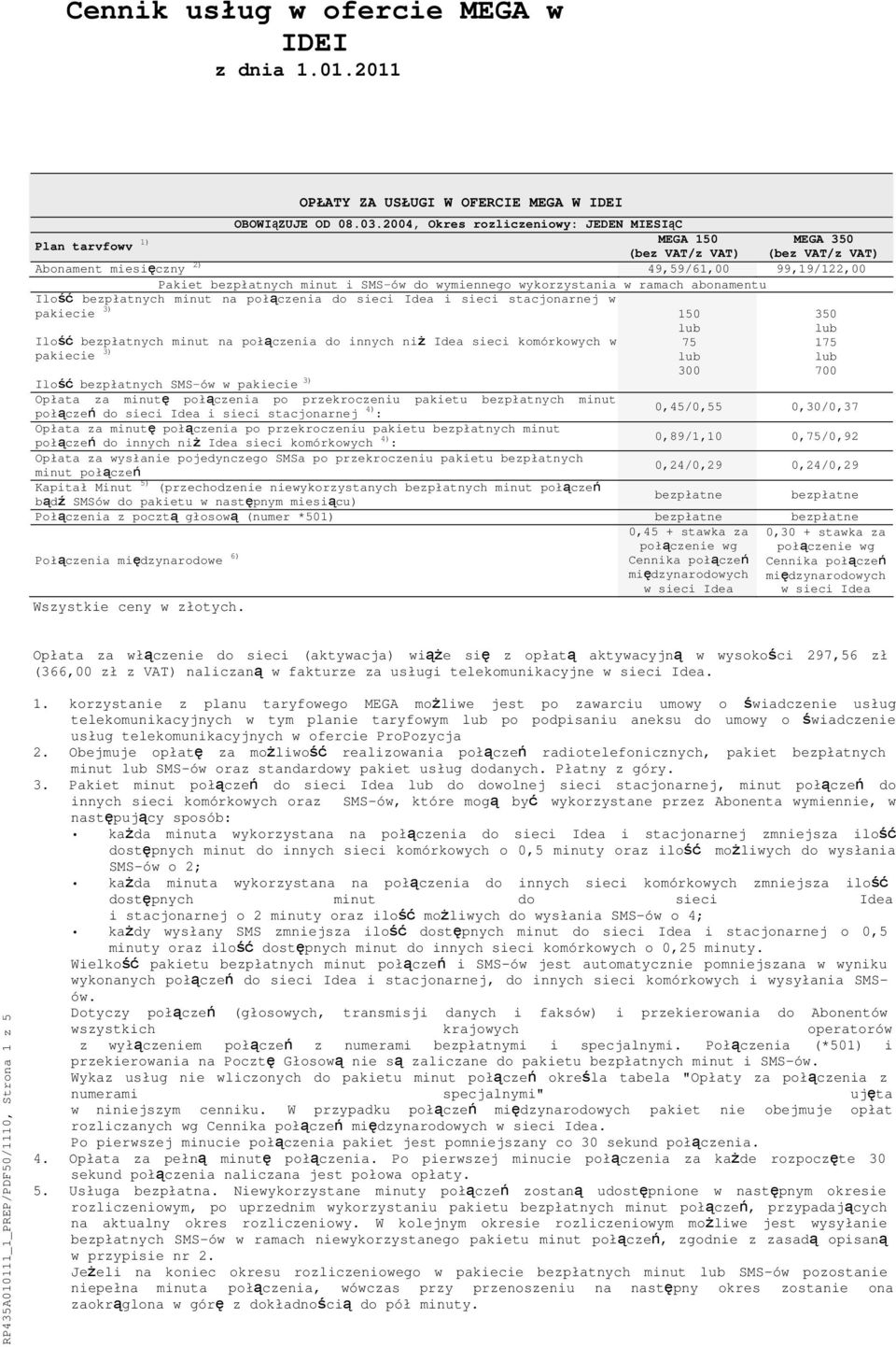 wymiennego wykorzystania w ramach abonamentu Ilość bezpłatnych minut na połączenia Idea i sieci stacjonarnej w pakiecie 3) Ilość bezpłatnych minut na połączenia do innych niż Idea sieci komórkowych w