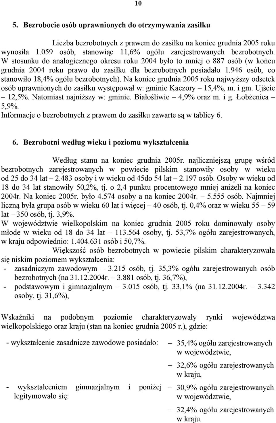 Na koniec grudnia 2005 roku najwyższy odsetek osób uprawnionych do zasiłku występował w: gminie Kaczory 15,4%, m. i gm. Ujście 12,5%. Natomiast najniższy w: gminie. Białośliwie 4,9% oraz m. i g. Łobżenica 5,9%.