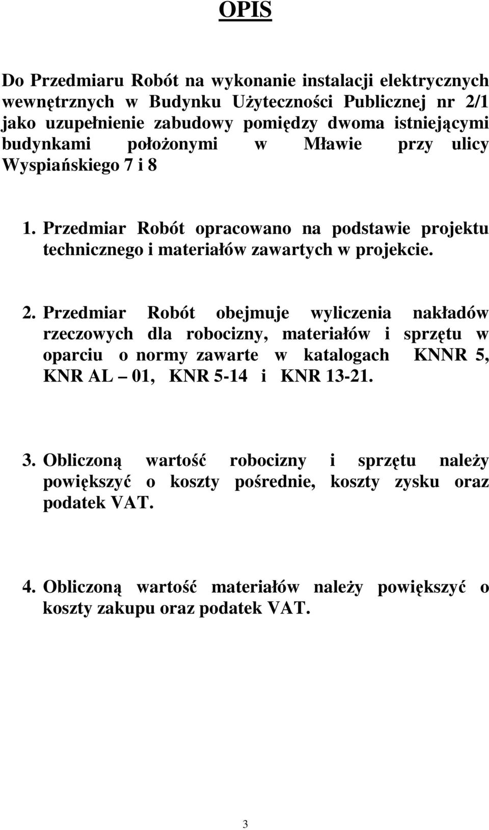 Przedmiar Robót obejmuje wyliczenia nakładów rzeczowych dla robocizny, materiałów i sprzętu w oparciu o normy zawarte w katalogach KNNR 5, KNR AL 01, KNR 5-14 i KNR 13-21. 3.