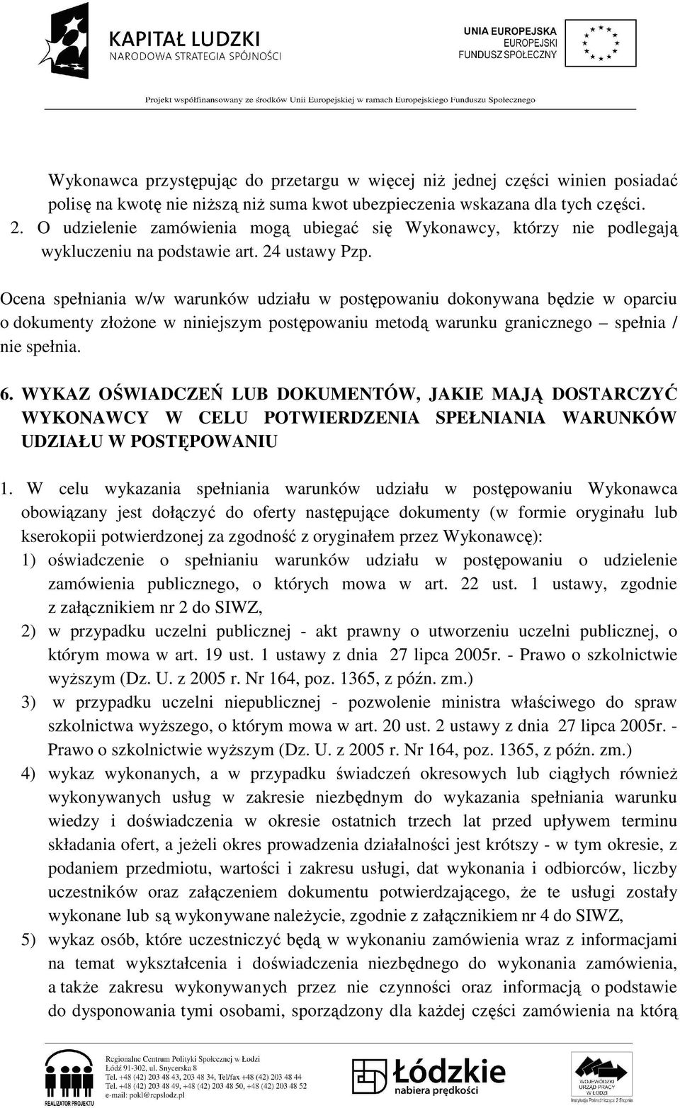 Ocena spełniania w/w warunków udziału w postępowaniu dokonywana będzie w oparciu o dokumenty złoŝone w niniejszym postępowaniu metodą warunku granicznego spełnia / nie spełnia. 6.