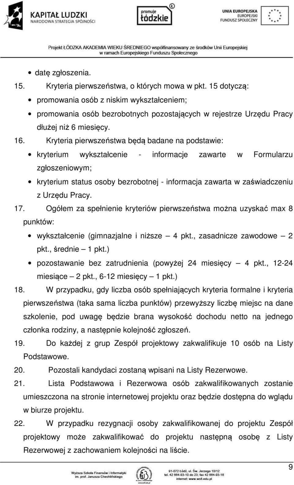 Kryteria pierwszeństwa będą badane na podstawie: kryterium wykształcenie - informacje zawarte w Formularzu zgłoszeniowym; kryterium status osoby bezrobotnej - informacja zawarta w zaświadczeniu z