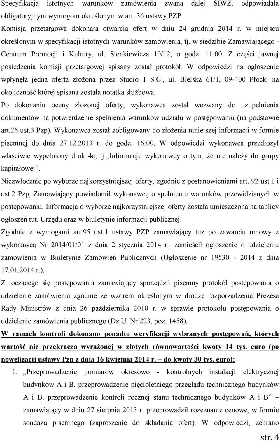 Z części jawnej posiedzenia komisji przetargowej spisany został protokół. W odpowiedzi na ogłoszenie wpłynęła jedna oferta złożona przez Studio 1 S.C., ul.