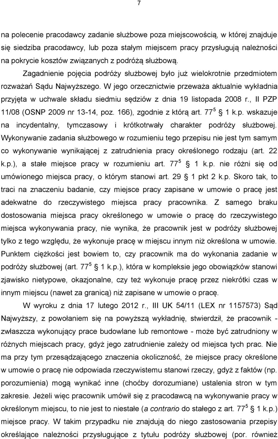 W jego orzecznictwie przeważa aktualnie wykładnia przyjęta w uchwale składu siedmiu sędziów z dnia 19 listopada 2008 r., II PZP 11/08 (OSNP 2009 nr 13-14, poz. 166), zgodnie z którą art. 77 5 1 k.p. wskazuje na incydentalny, tymczasowy i krótkotrwały charakter podróży służbowej.