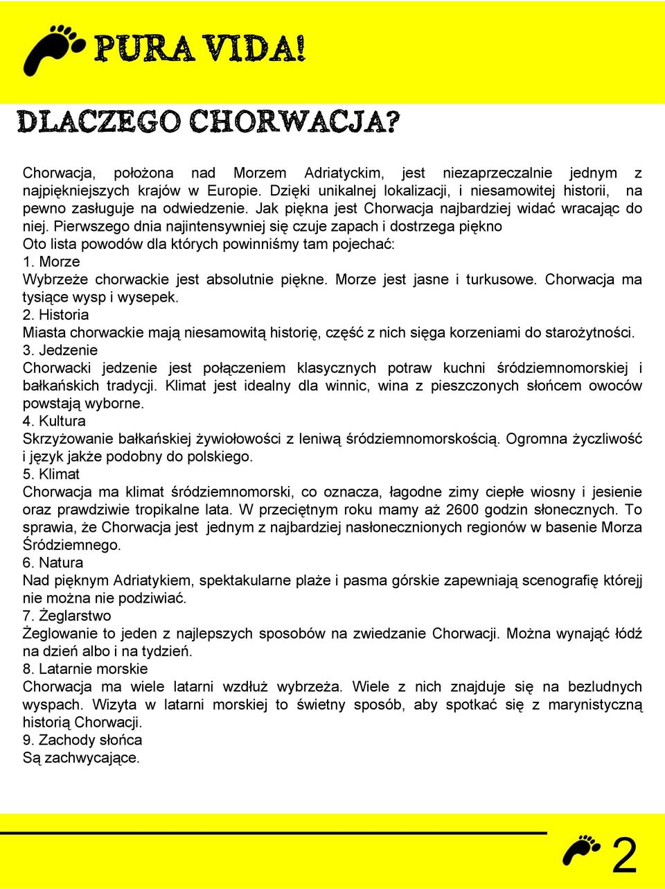 Pierwszego dnia najintensywniej się czuje zapach i dostrzega piękno Oto lista powodów dla których powinniśmy tam pojechać: 1. Morze Wybrzeże chorwackie jest absolutnie piękne.