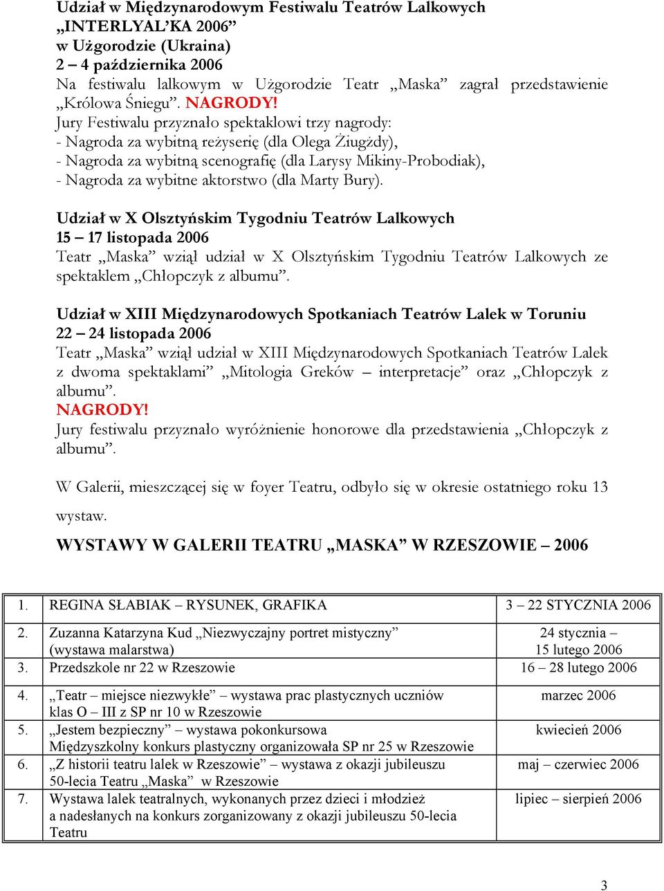 Jury Festiwalu przyznało spektaklowi trzy nagrody: - Nagroda za wybitną reżyserię (dla Olega Żiugżdy), - Nagroda za wybitną scenografię (dla Larysy Mikiny-Probodiak), - Nagroda za wybitne aktorstwo