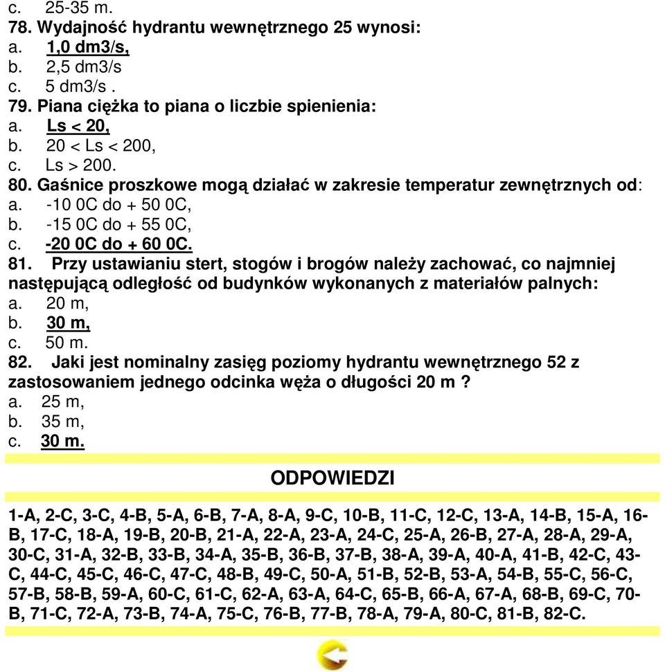 Przy ustawianiu stert, stogów i brogów naleŝy zachować, co najmniej następującą odległość od budynków wykonanych z materiałów palnych: a. 20 m, b. 30 m, c. 50 m. 82.