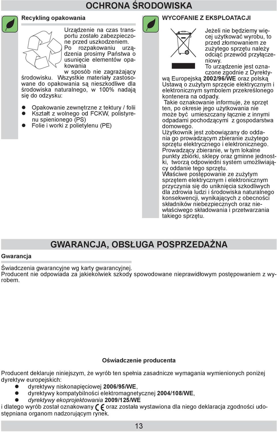 Wszystkie materiały zastosowane do opakowania są nieszkodliwe dla środowiska naturalnego, w 100% nadają się do odzysku: Opakowanie zewnętrzne z tektury / folii Kształt z wolnego od FCKW, polistyrenu