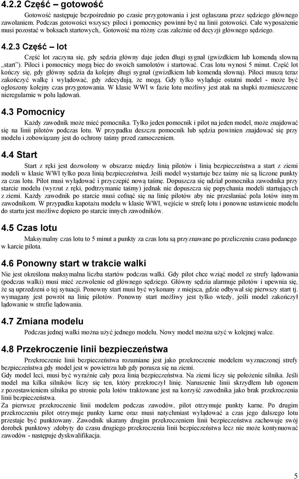 3 Część lot Część lot zaczyna się, gdy sędzia główny daje jeden długi sygnał (gwizdkiem lub komendą słowną start ). Piloci i pomocnicy mogą biec do swoich samolotów i startować.