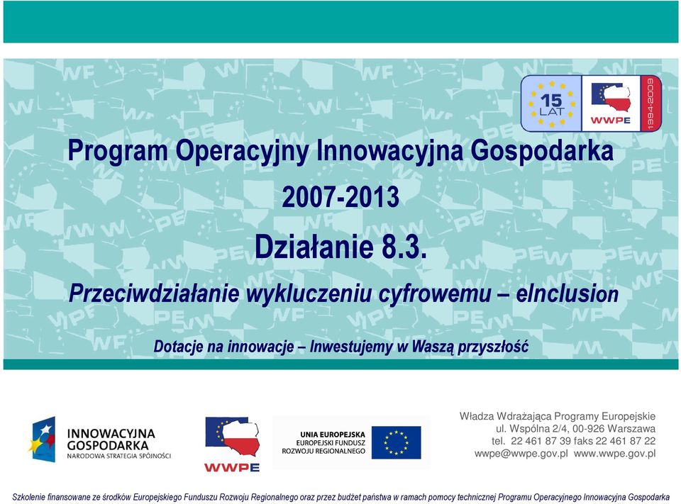 Władza WdraŜająca Programy Europejskie ul. Wspólna 2/4, 00-926 Warszawa tel. 22 461 87 39 faks 22 461 87 22 wwpe@wwpe.gov.