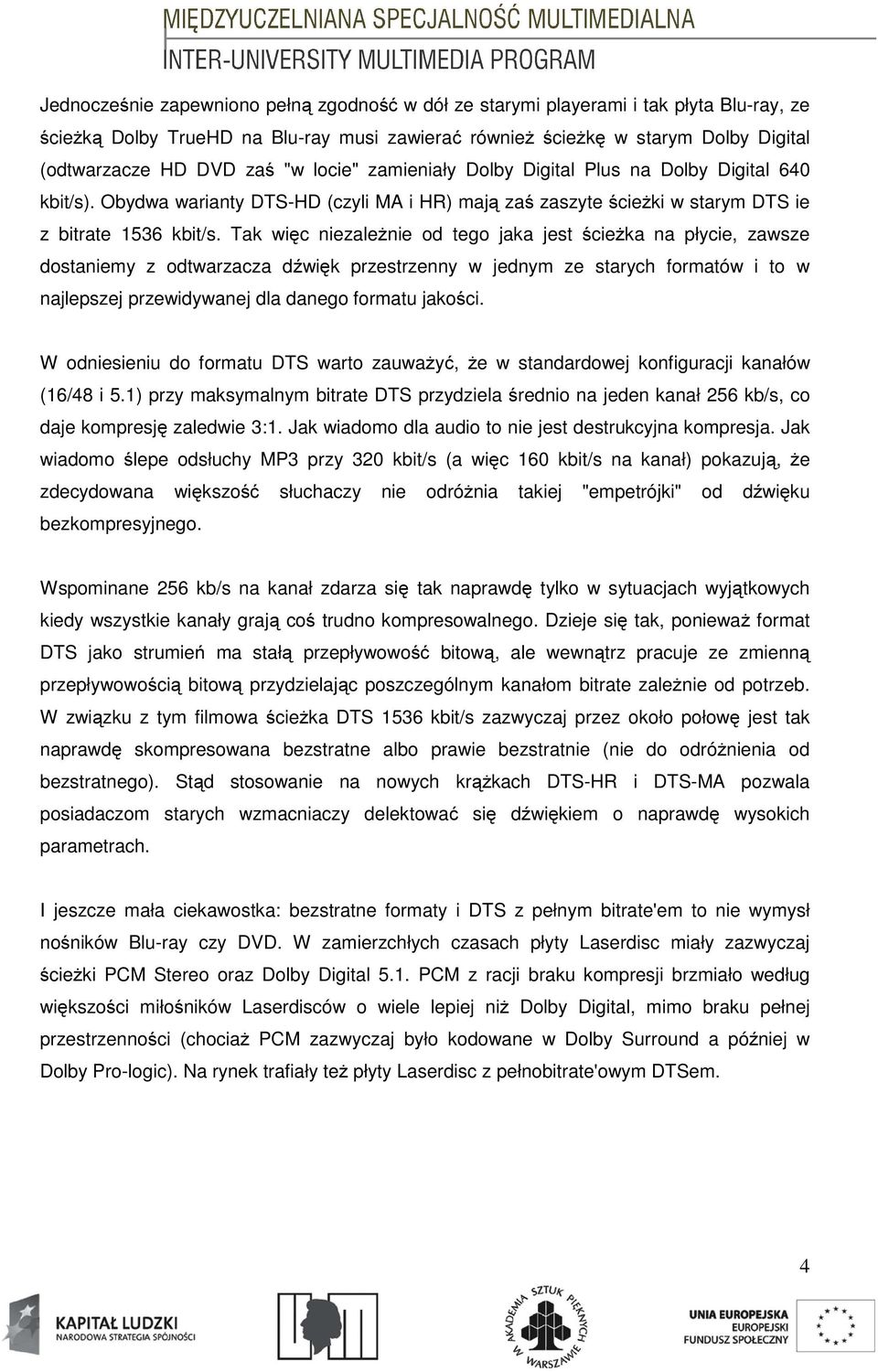 Tak więc niezależnie od tego jaka jest ścieżka na płycie, zawsze dostaniemy z odtwarzacza dźwięk przestrzenny w jednym ze starych formatów i to w najlepszej przewidywanej dla danego formatu jakości.