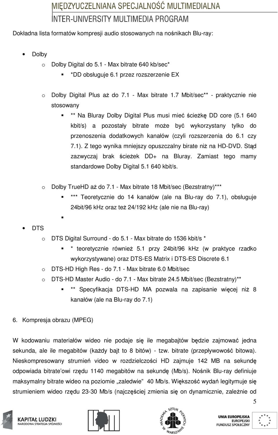 1 640 kbit/s) a pozostały bitrate może być wykorzystany tylko do przenoszenia dodatkowych kanałów (czyli rozszerzenia do 6.1 czy 7.1). Z tego wynika mniejszy opuszczalny birate niż na HD-DVD.