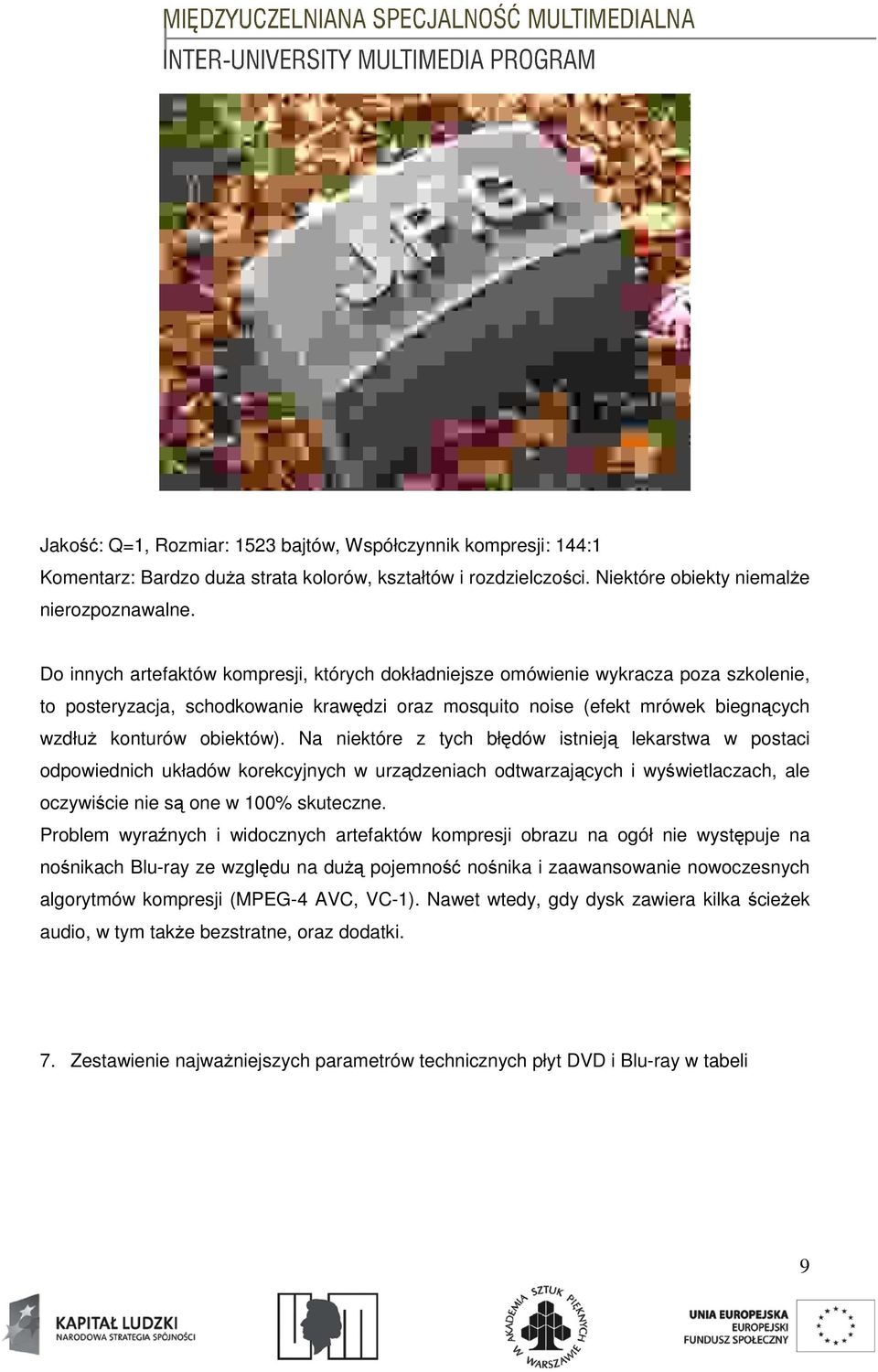 Na niektóre z tych błędów istnieją lekarstwa w postaci odpowiednich układów korekcyjnych w urządzeniach odtwarzających i wyświetlaczach, ale oczywiście nie są one w 100% skuteczne.
