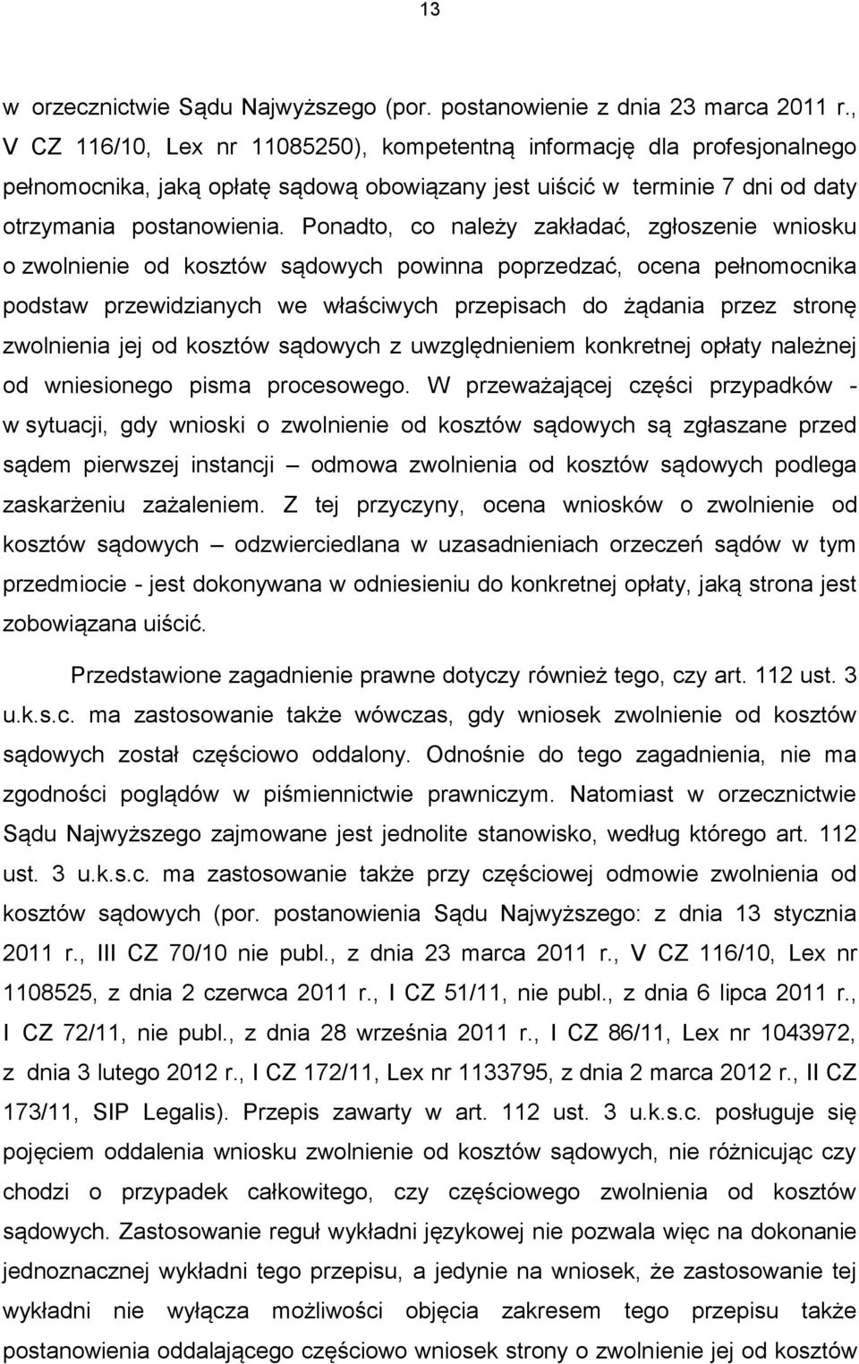 Ponadto, co należy zakładać, zgłoszenie wniosku o zwolnienie od kosztów sądowych powinna poprzedzać, ocena pełnomocnika podstaw przewidzianych we właściwych przepisach do żądania przez stronę