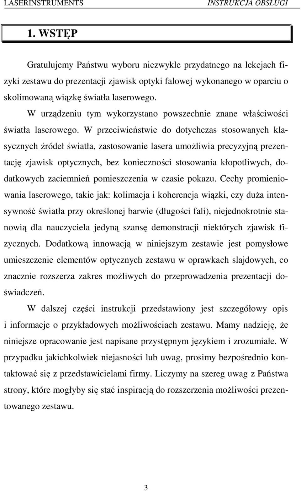 W przeciwieństwie do dotychczas stosowanych klasycznych źródeł światła, zastosowanie lasera umożliwia precyzyjną prezentację zjawisk optycznych, bez konieczności stosowania kłopotliwych, dodatkowych