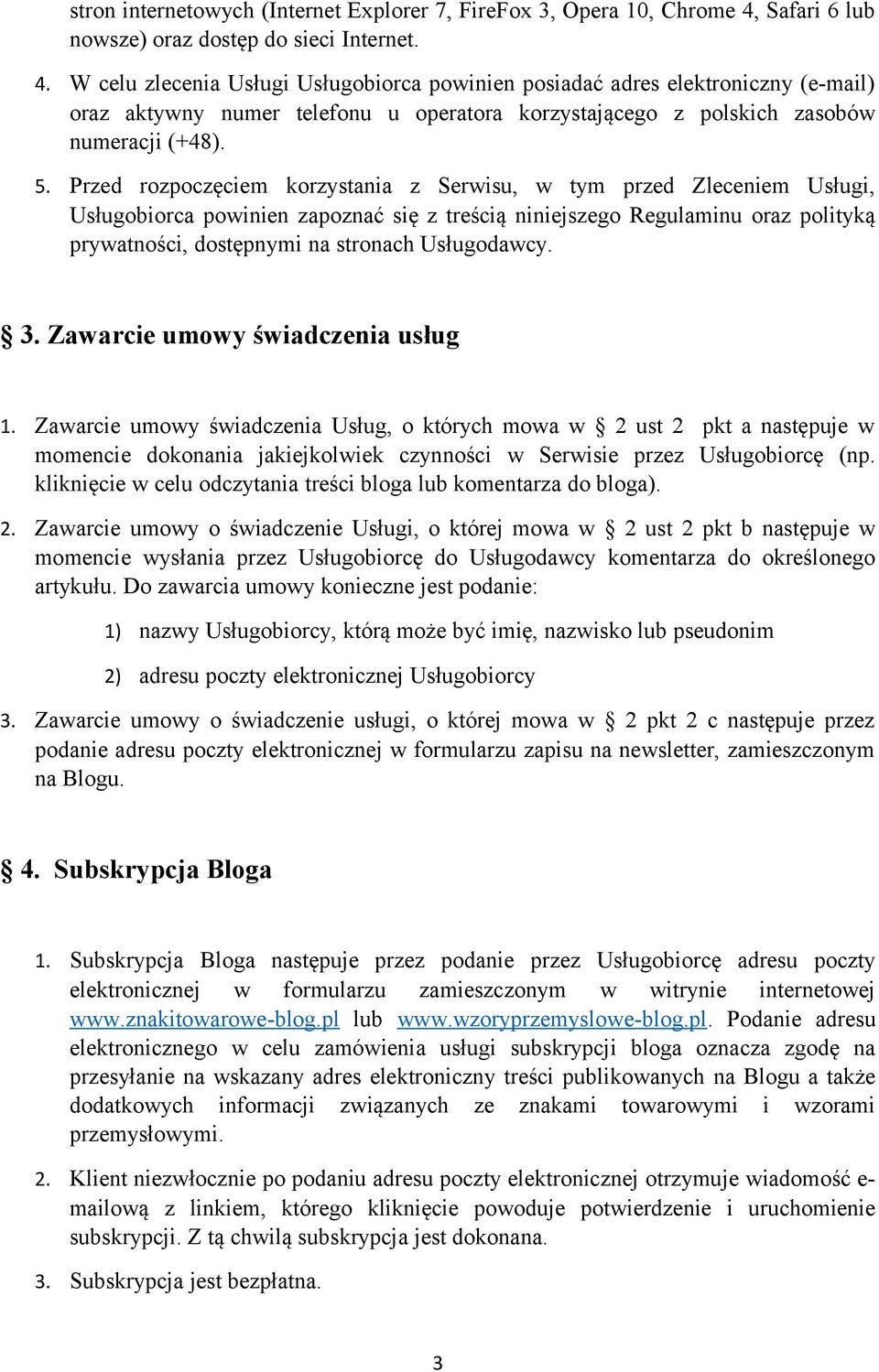 W celu zlecenia Usługi Usługobiorca powinien posiadać adres elektroniczny (e-mail) oraz aktywny numer telefonu u operatora korzystającego z polskich zasobów numeracji (+48). 5.