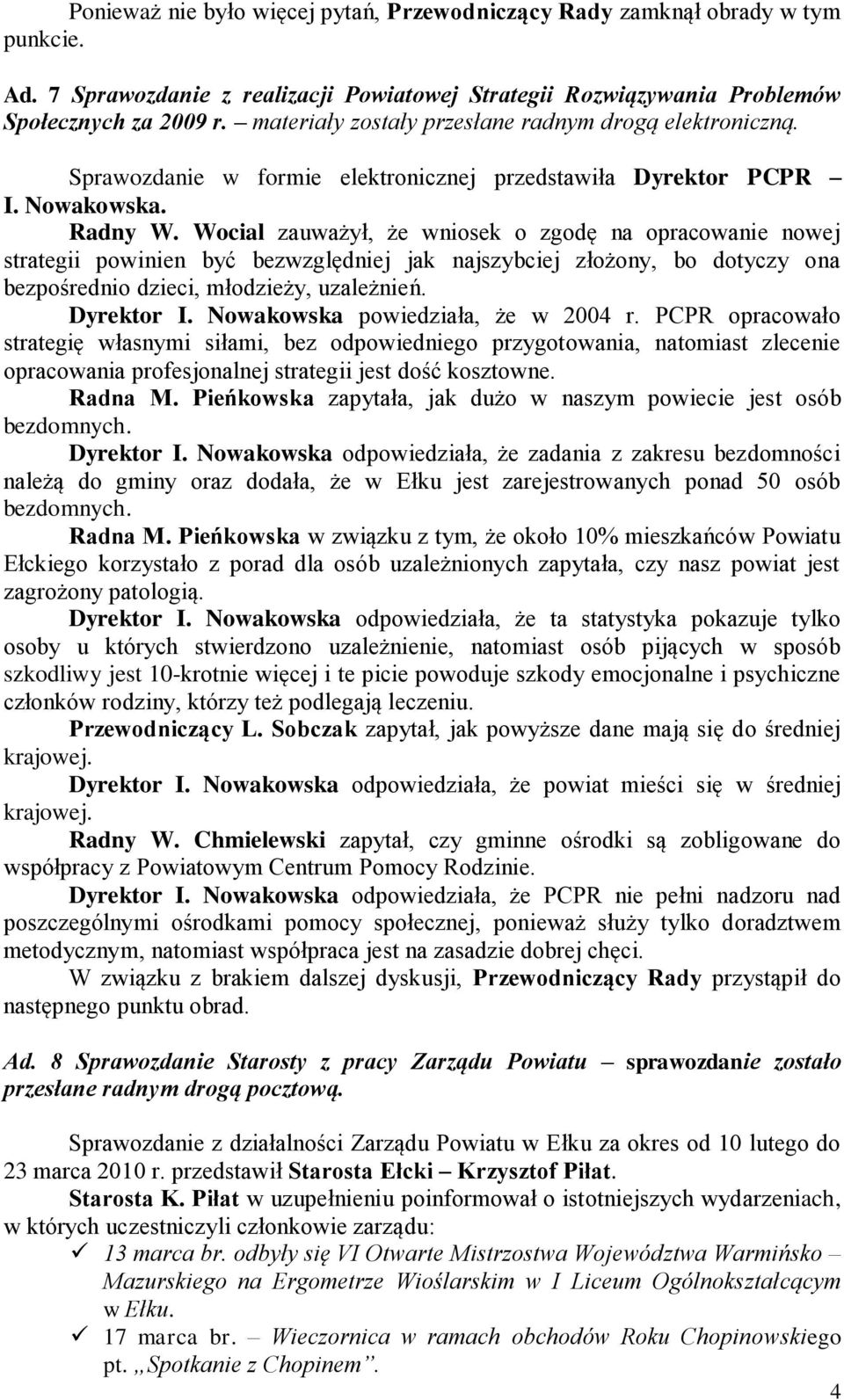 Wocial zauważył, że wniosek o zgodę na opracowanie nowej strategii powinien być bezwzględniej jak najszybciej złożony, bo dotyczy ona bezpośrednio dzieci, młodzieży, uzależnień. Dyrektor I.