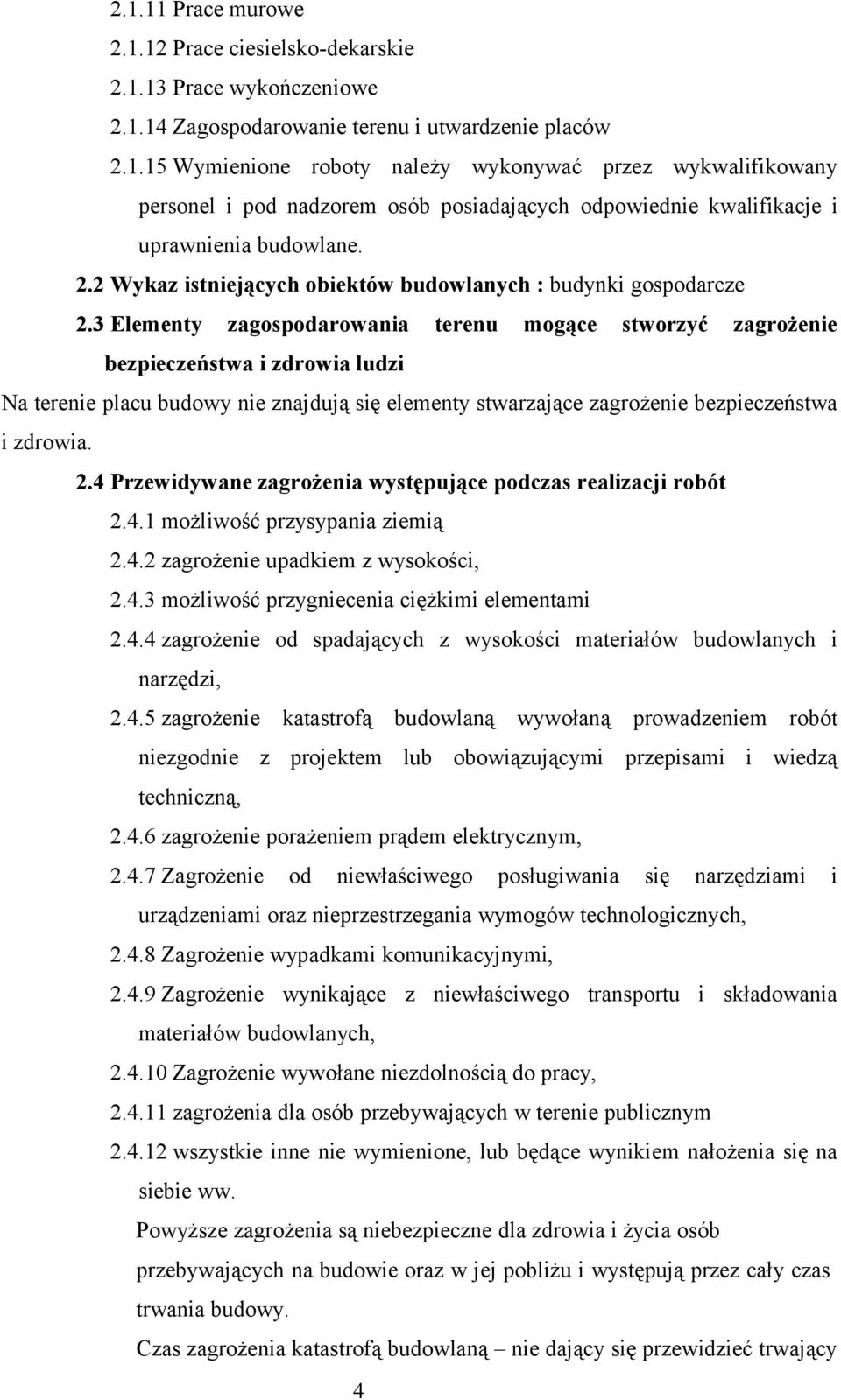 3 Elementy zagospodarowania terenu mogące stworzyć zagrożenie bezpieczeństwa i zdrowia ludzi Na terenie placu budowy nie znajdują się elementy stwarzające zagrożenie bezpieczeństwa i zdrowia. 2.