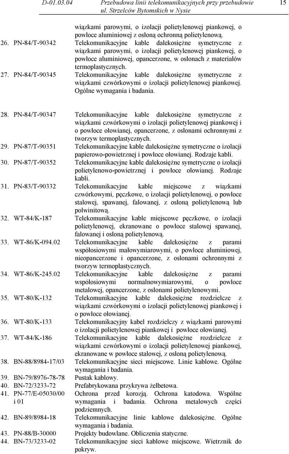27. PN-84/T-90345 Telekomunikacyjne kable dalekosiężne symetryczne z wiązkami czwórkowymi o izolacji polietylenowej piankowej. Ogólne wymagania i badania. 28.
