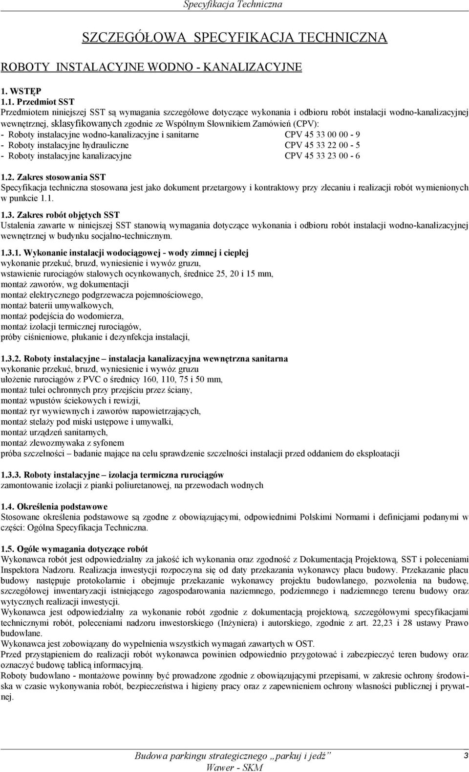 1. Przedmiot SST Przedmiotem niniejszej SST są wymagania szczegółowe dotyczące wykonania i odbioru robót instalacji wodno-kanalizacyjnej wewnętrznej, sklasyfikowanych zgodnie ze Wspólnym Słownikiem