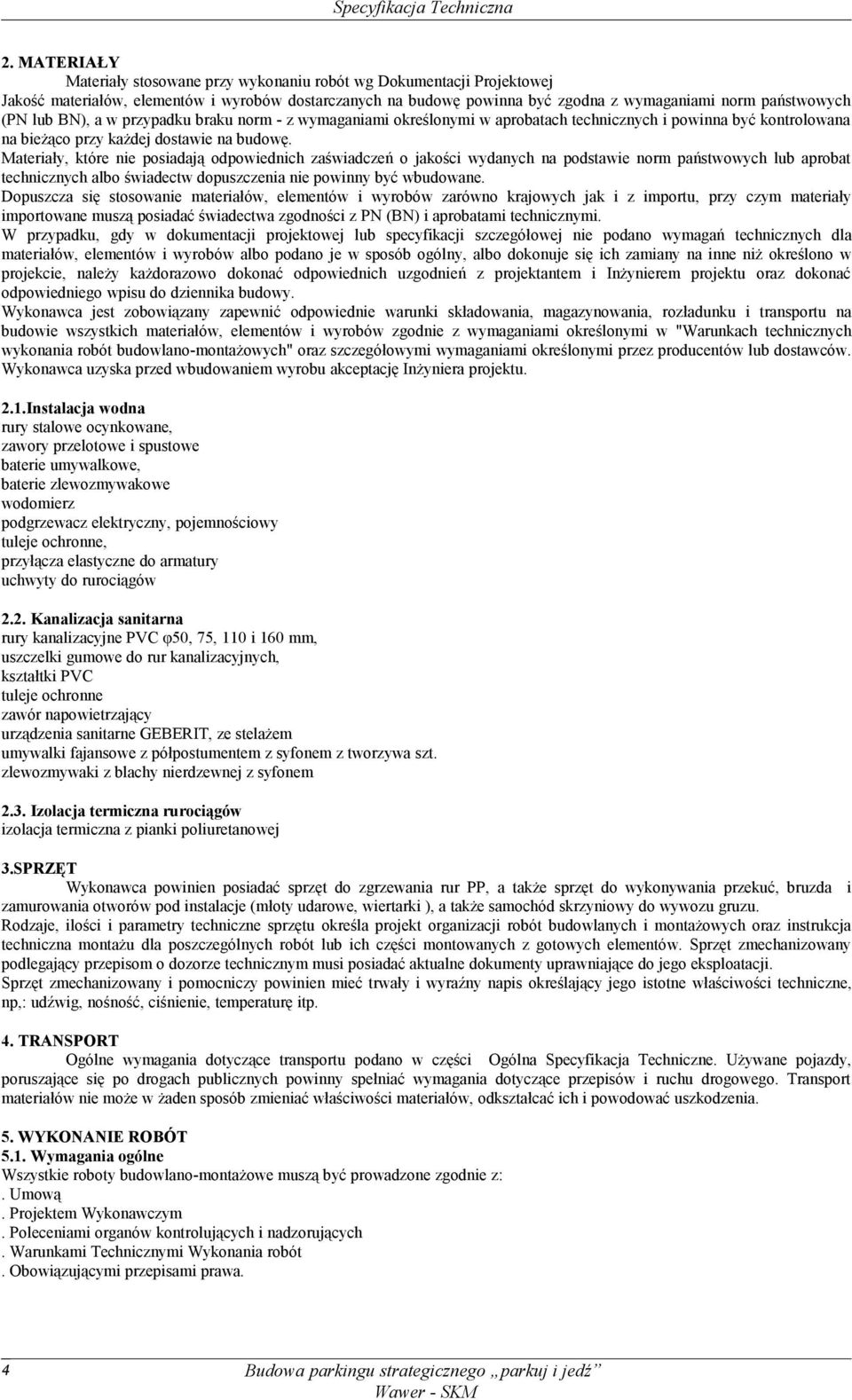 Materiały, które nie posiadają odpowiednich zaświadczeń o jakości wydanych na podstawie norm państwowych lub aprobat technicznych albo świadectw dopuszczenia nie powinny być wbudowane.