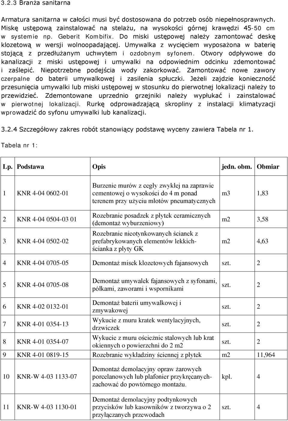 Otwory odpływowe do kanalizacji z miski ustępowej i umywalki na odpowiednim odcinku zdemontować i zaślepić. Niepotrzebne podejścia wody zakorkować.