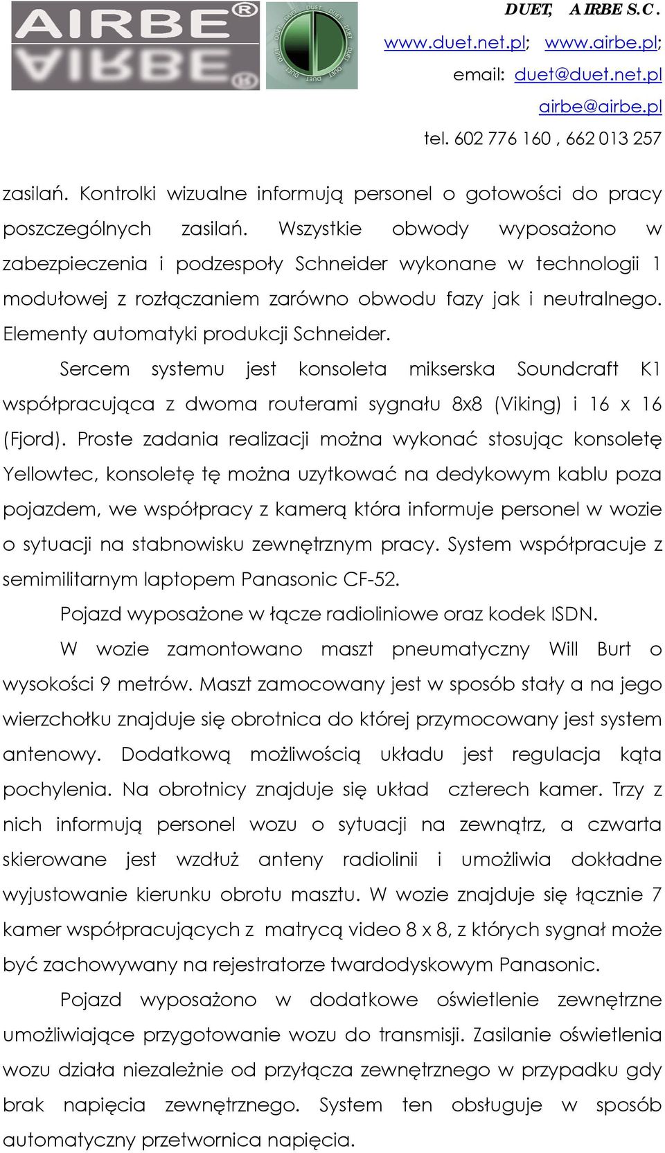 Sercem systemu jest konsoleta mikserska Soundcraft K1 współpracująca z dwoma routerami sygnału 8x8 (Viking) i 16 x 16 (Fjord).