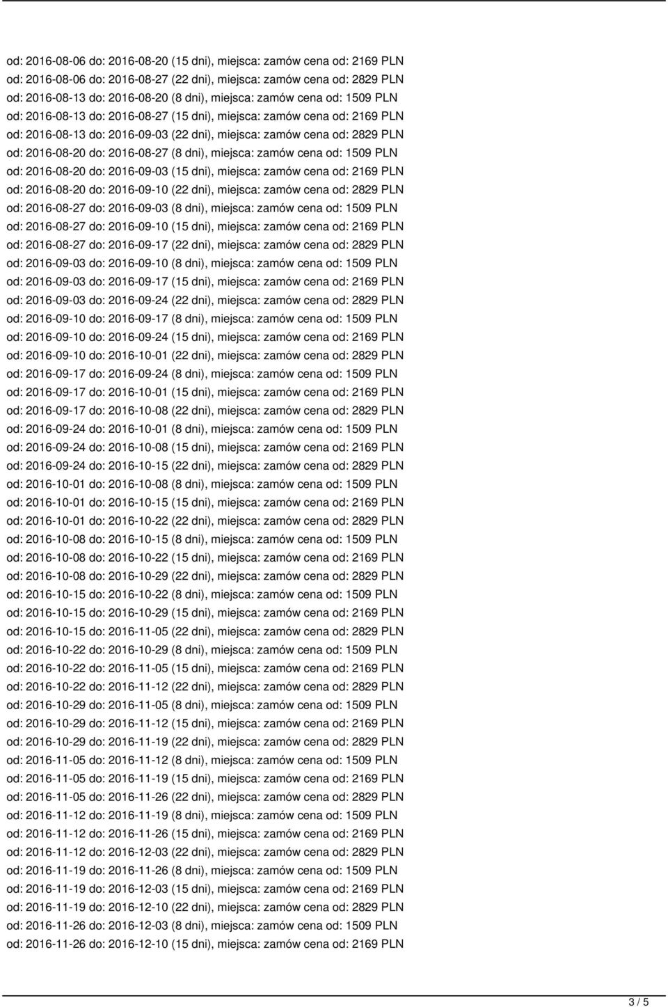 dni), miejsca: zamów cena od: 1509 PLN od: 2016-08-20 do: 2016-09-03 (15 dni), miejsca: zamów cena od: 2169 PLN od: 2016-08-20 do: 2016-09-10 (22 dni), miejsca: zamów cena od: 2829 PLN od: 2016-08-27