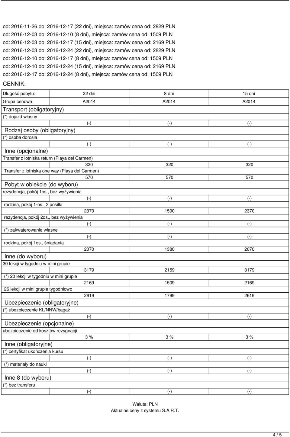 dni), miejsca: zamów cena od: 2169 PLN od: 2016-12-17 do: 2016-12-24 (8 dni), miejsca: zamów cena od: 1509 PLN CENNIK: Długość pobytu: 22 dni 8 dni 15 dni Grupa cenowa: A2014 A2014 A2014 Transport