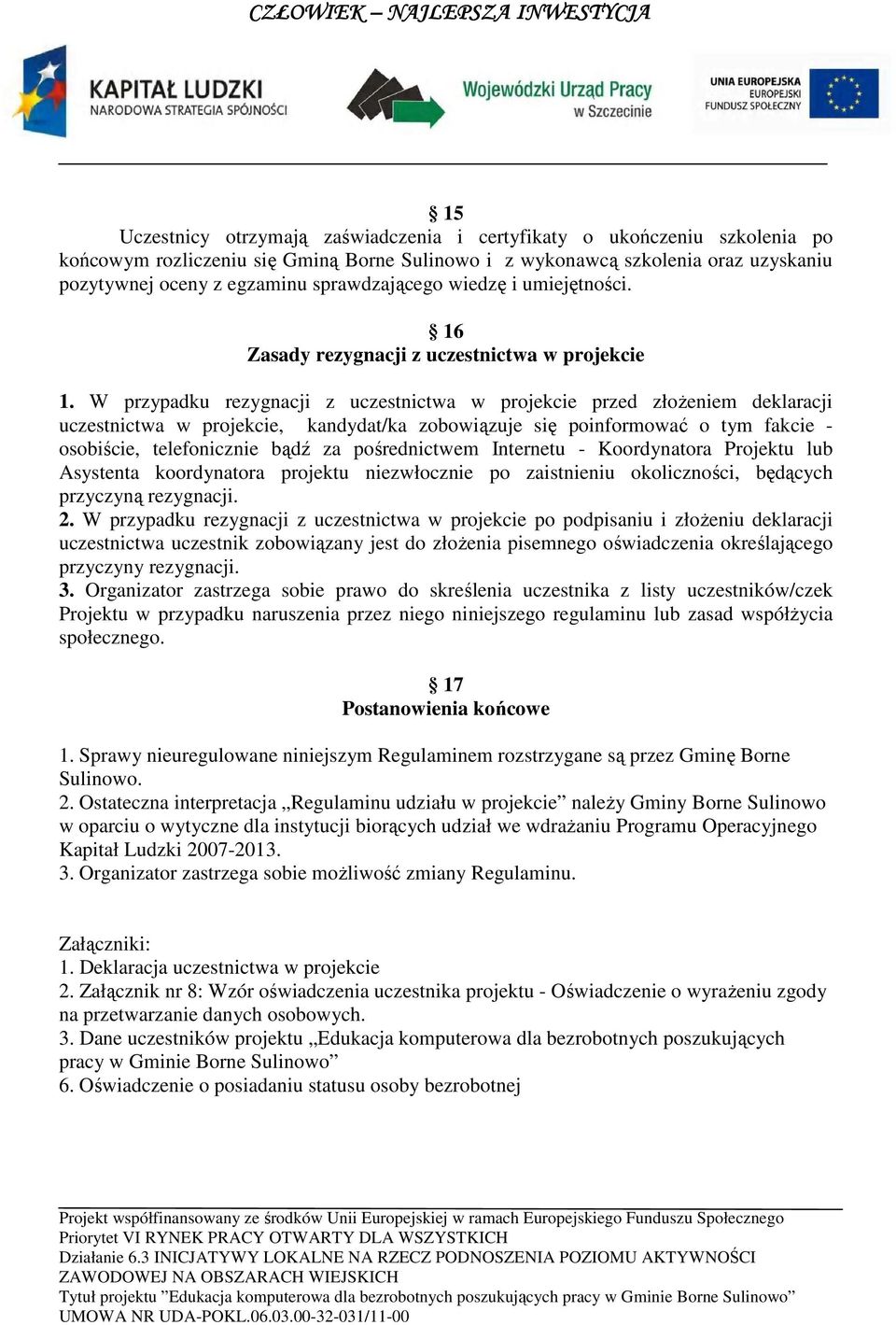 W przypadku rezygnacji z uczestnictwa w projekcie przed złoŝeniem deklaracji uczestnictwa w projekcie, kandydat/ka zobowiązuje się poinformować o tym fakcie - osobiście, telefonicznie bądź za