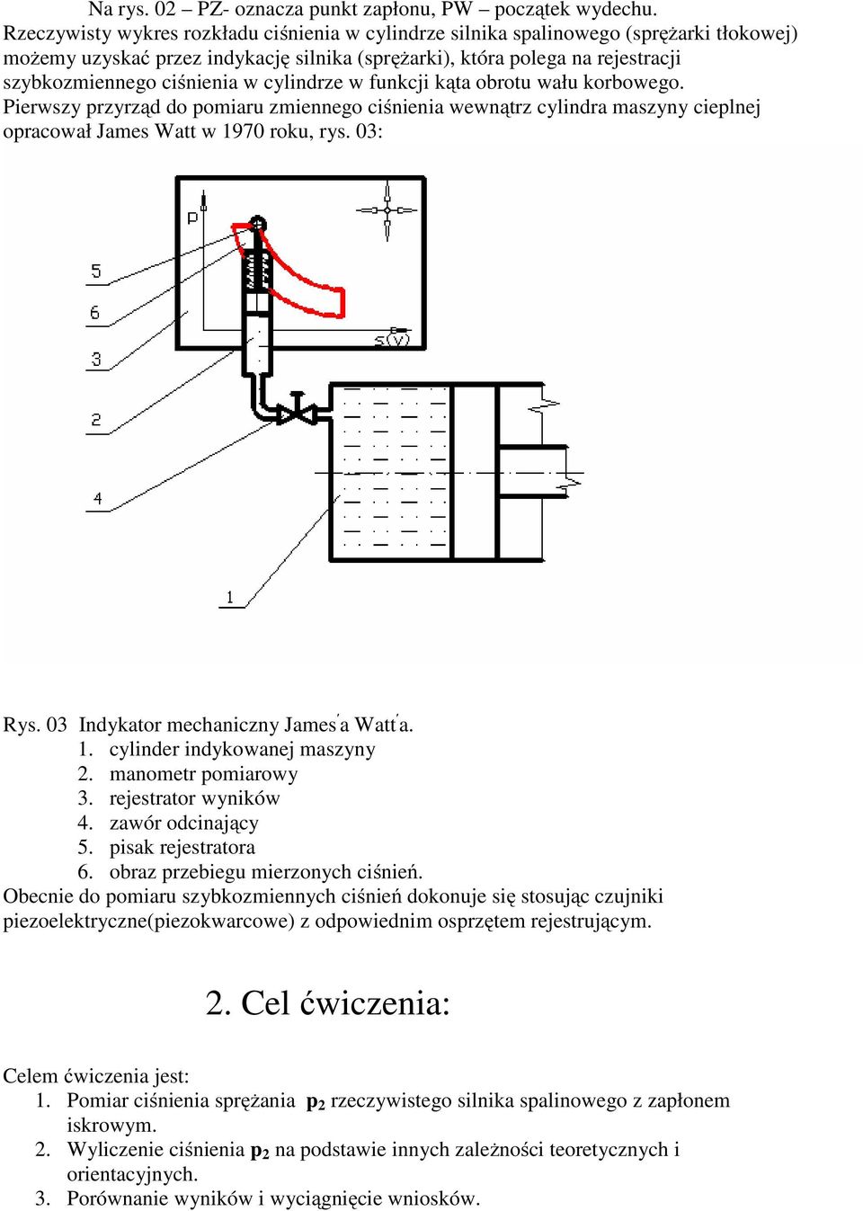 cylindrze w funkcji kąta obrotu wału korbowego. Pierwszy przyrząd do pomiaru zmiennego ciśnienia wewnątrz cylindra maszyny cieplnej opracował James Watt w 1970 roku, rys. 03: Rys.