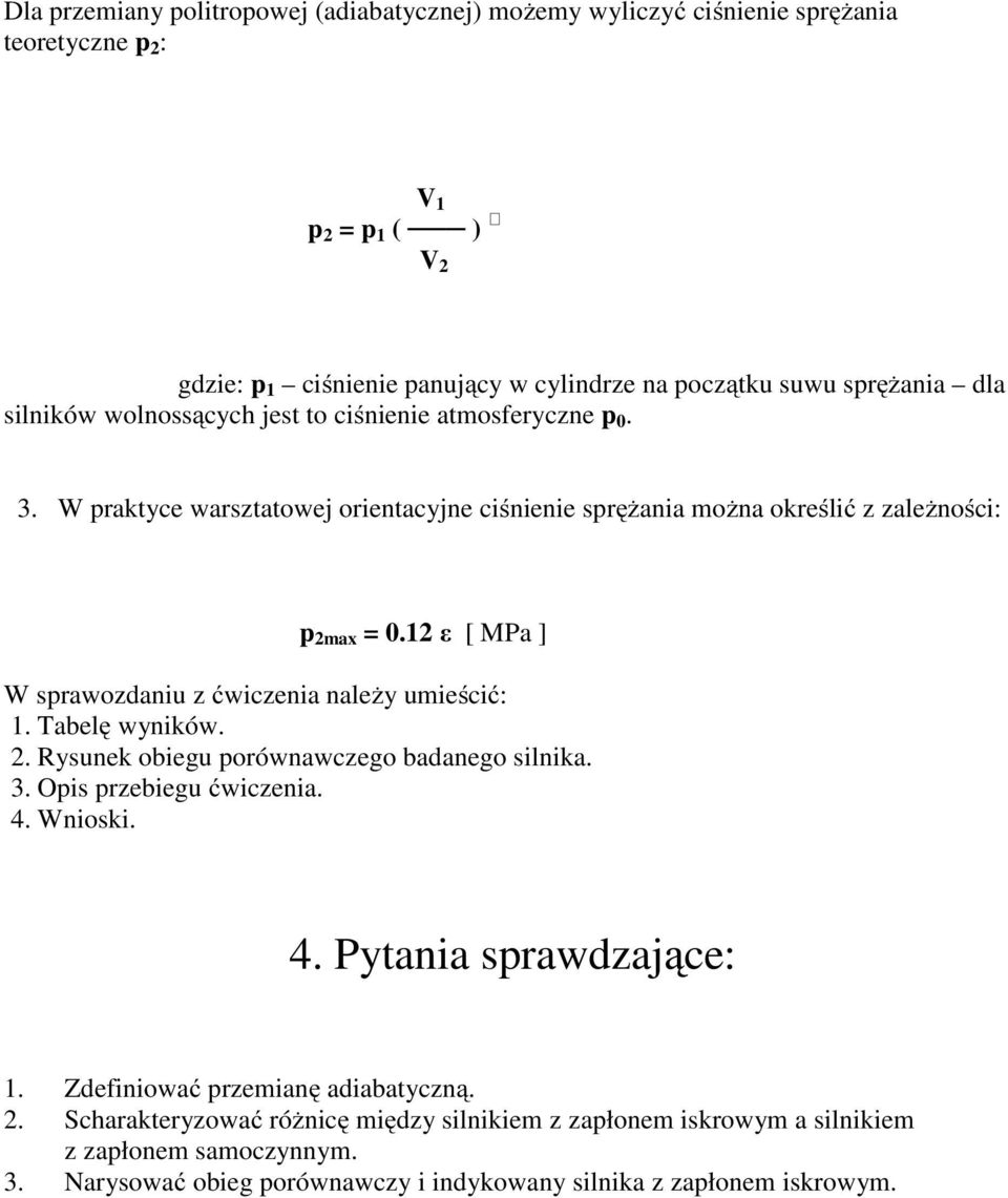 12 ε [ MPa ] W sprawozdaniu z ćwiczenia należy umieścić: 1. Tabelę wyników. 2. Rysunek obiegu porównawczego badanego silnika. 3. Opis przebiegu ćwiczenia. 4. Wnioski. 4. Pytania sprawdzające: 1.