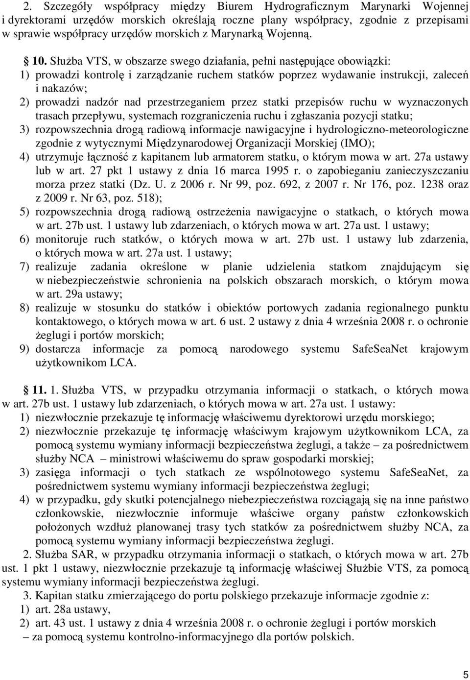 Służba VTS, w obszarze swego działania, pełni następujące obowiązki: 1) prowadzi kontrolę i zarządzanie ruchem statków poprzez wydawanie instrukcji, zaleceń i nakazów; 2) prowadzi nadzór nad