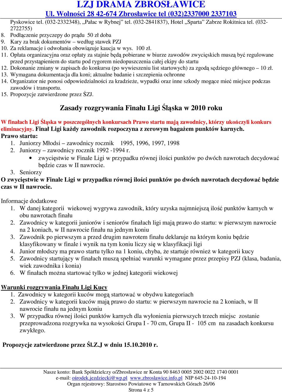 Opłata organizacyjna oraz opłaty za stajnie będą pobierane w biurze zawodów zwycięskich muszą być regulowane przed przystąpieniem do startu pod rygorem niedopuszczenia całej ekipy do startu 12.