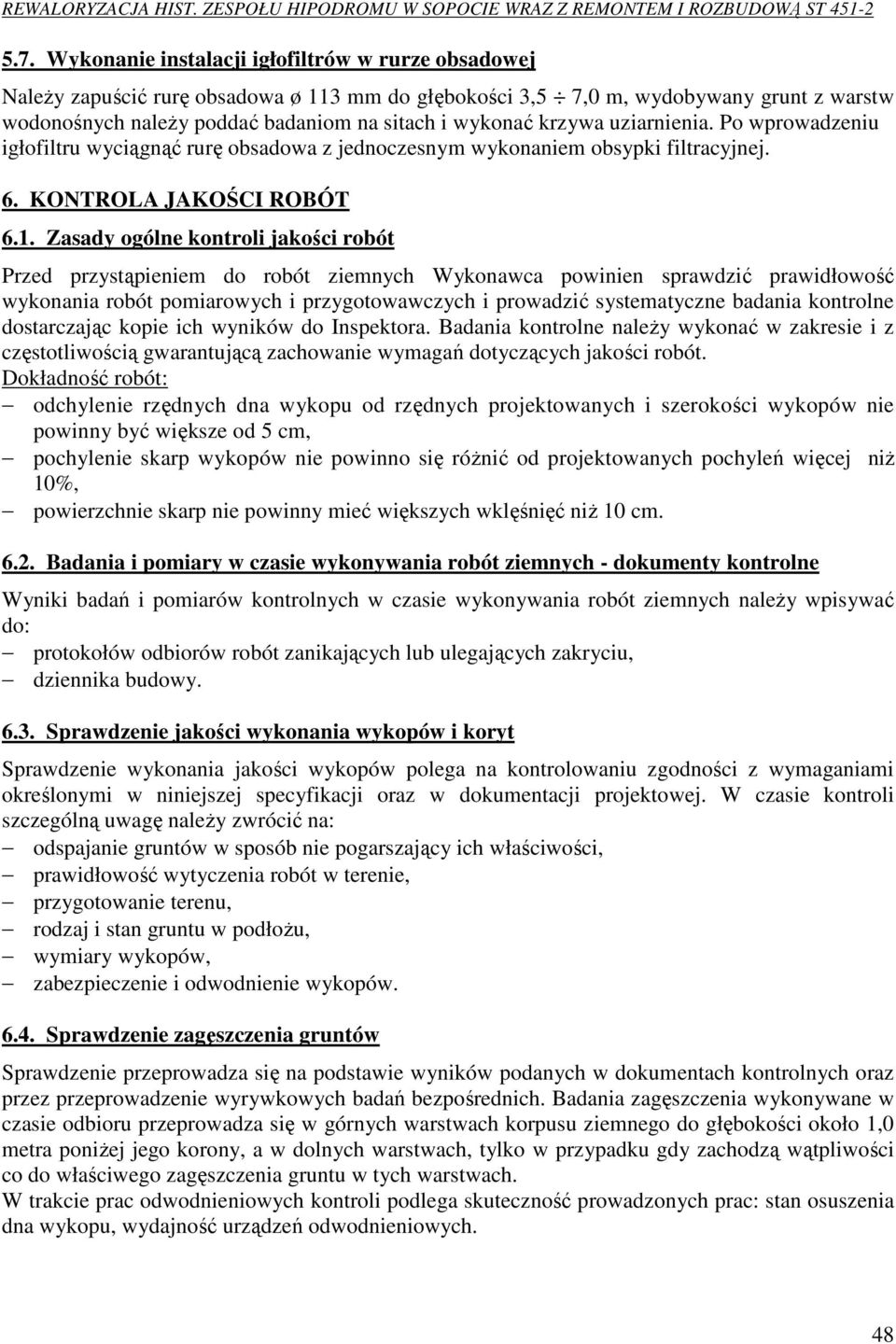 Zasady ogólne kontroli jakości robót Przed przystąpieniem do robót ziemnych Wykonawca powinien sprawdzić prawidłowość wykonania robót pomiarowych i przygotowawczych i prowadzić systematyczne badania