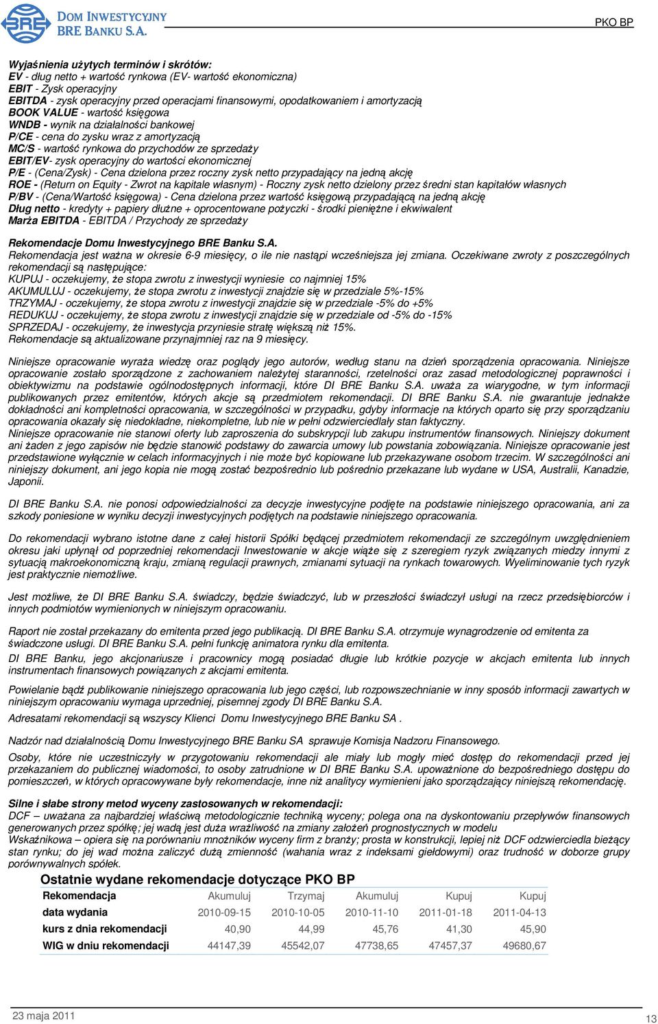 wartości ekonomicznej P/E - (Cena/Zysk) - Cena dzielona przez roczny zysk netto przypadający na jedną akcję ROE - (Return on Equity - Zwrot na kapitale własnym) - Roczny zysk netto dzielony przez