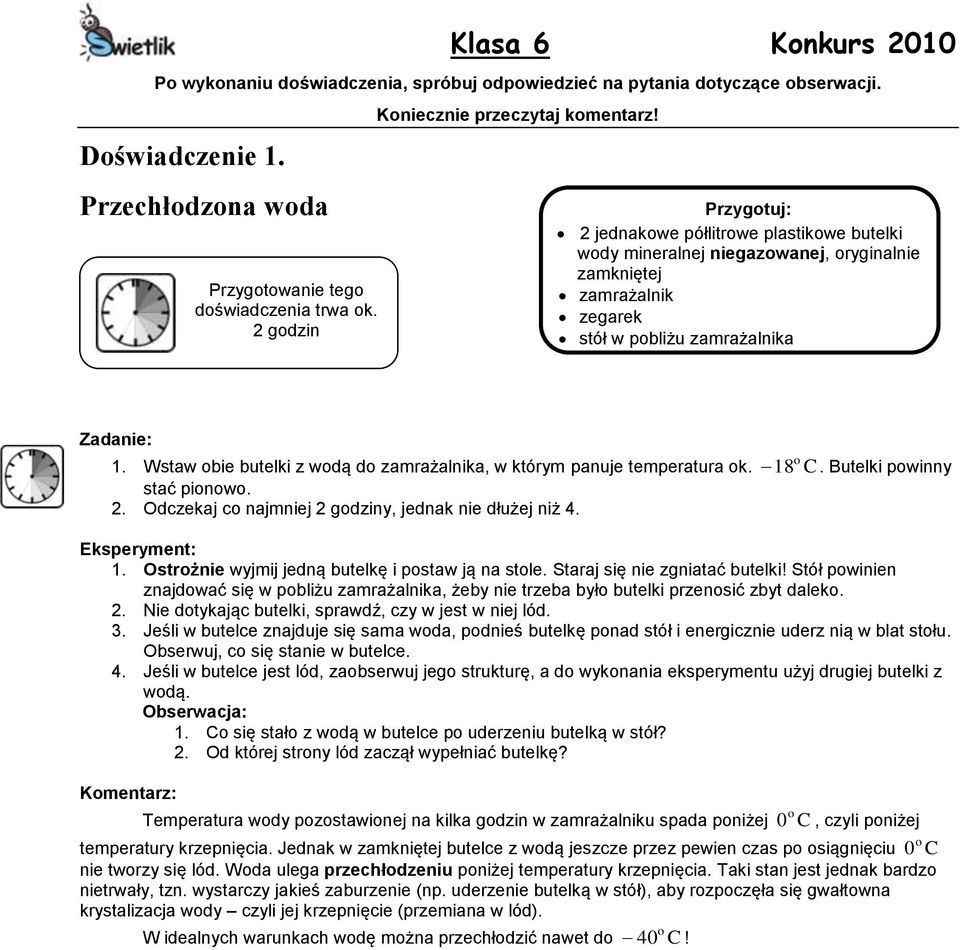 Wstaw obie butelki z wodą do zamrażalnika, w którym panuje temperatura ok. 18 o C. Butelki powinny stać pionowo. 2. Odczekaj co najmniej 2 godziny, jednak nie dłużej niż 4. Eksperyment: 1.