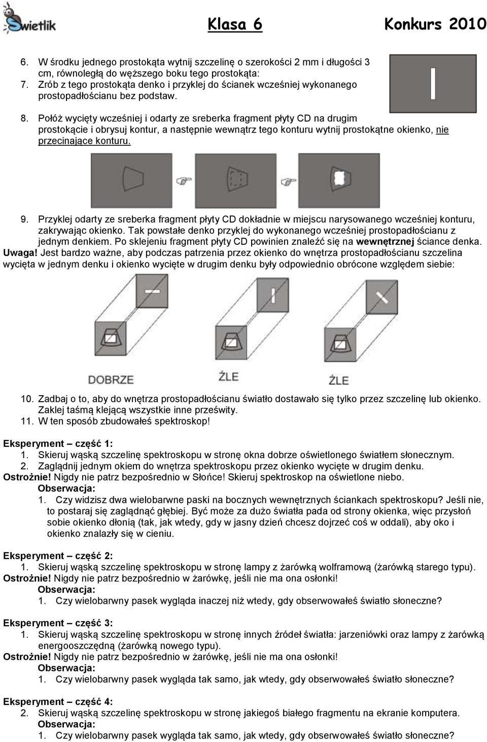 Połóż wycięty wcześniej i odarty ze sreberka fragment płyty CD na drugim prostokącie i obrysuj kontur, a następnie wewnątrz tego konturu wytnij prostokątne okienko, nie przecinające konturu. 9.