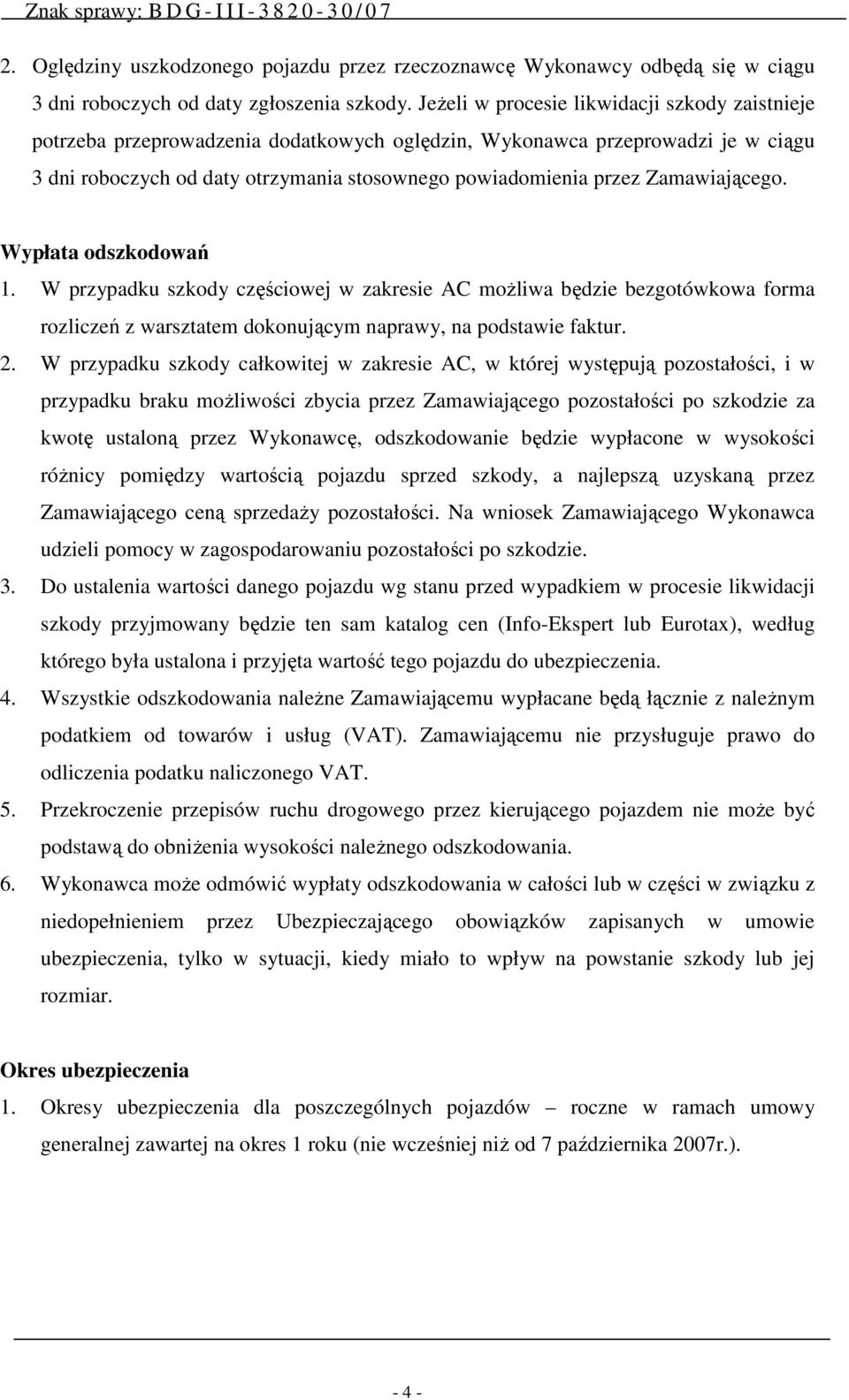 Zamawiającego. Wypłata odszkodowań 1. W przypadku szkody częściowej w zakresie AC moŝliwa będzie bezgotówkowa forma rozliczeń z warsztatem dokonującym naprawy, na podstawie faktur. 2.