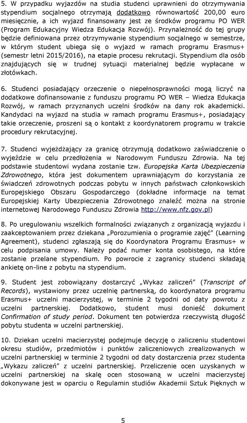 Przynależność do tej grupy będzie definiowana przez otrzymywanie stypendium socjalnego w semestrze, w którym student ubiega się o wyjazd w ramach programu Erasmus+ (semestr letni 2015/2016), na