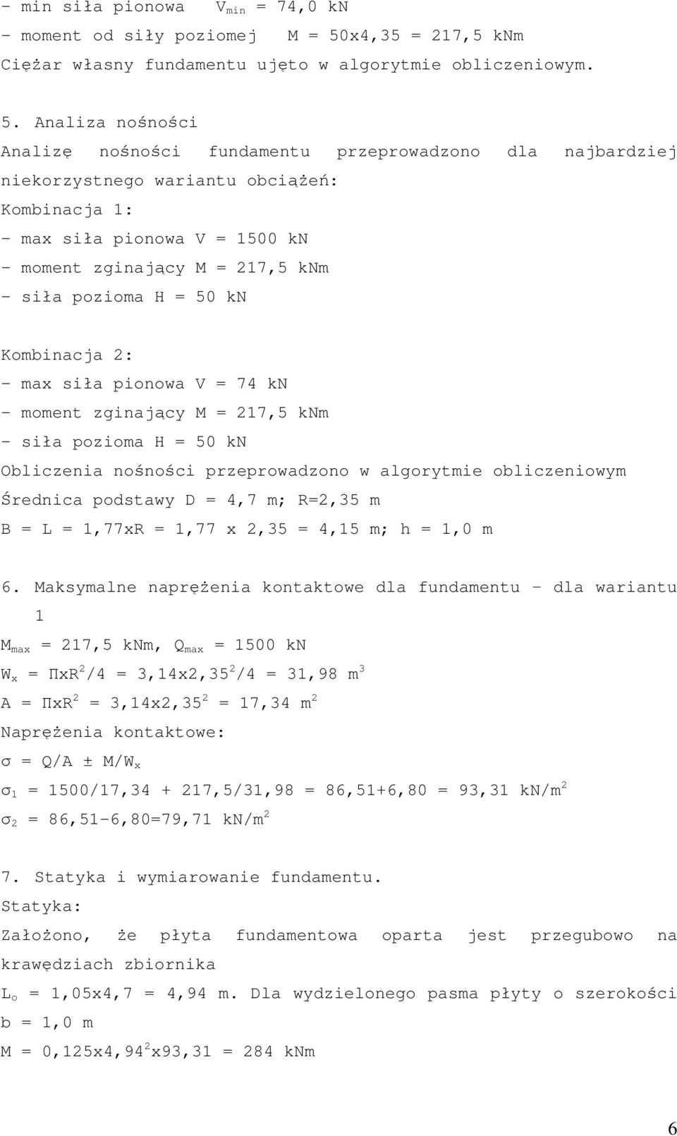 Analiza nośności Analizę nośności fundamentu przeprowadzono dla najbardziej niekorzystnego wariantu obciąŝeń: Kombinacja 1: - max siła pionowa V = 1500 kn - moment zginający M = 217,5 knm - siła