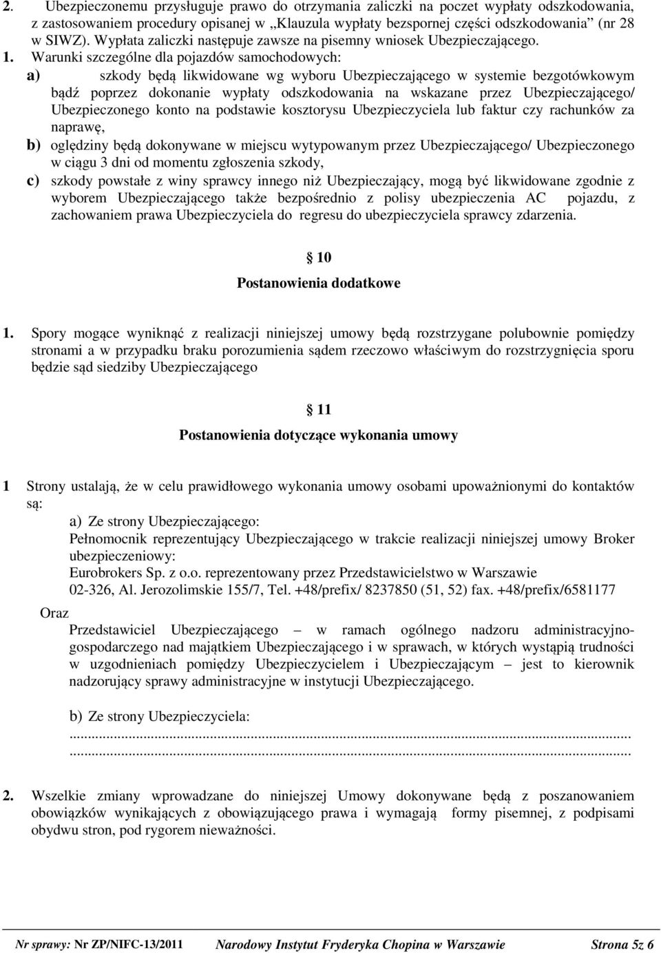 Warunki szczególne dla pojazdów samochodowych: a) szkody będą likwidowane wg wyboru Ubezpieczającego w systemie bezgotówkowym bądź poprzez dokonanie wypłaty odszkodowania na wskazane przez