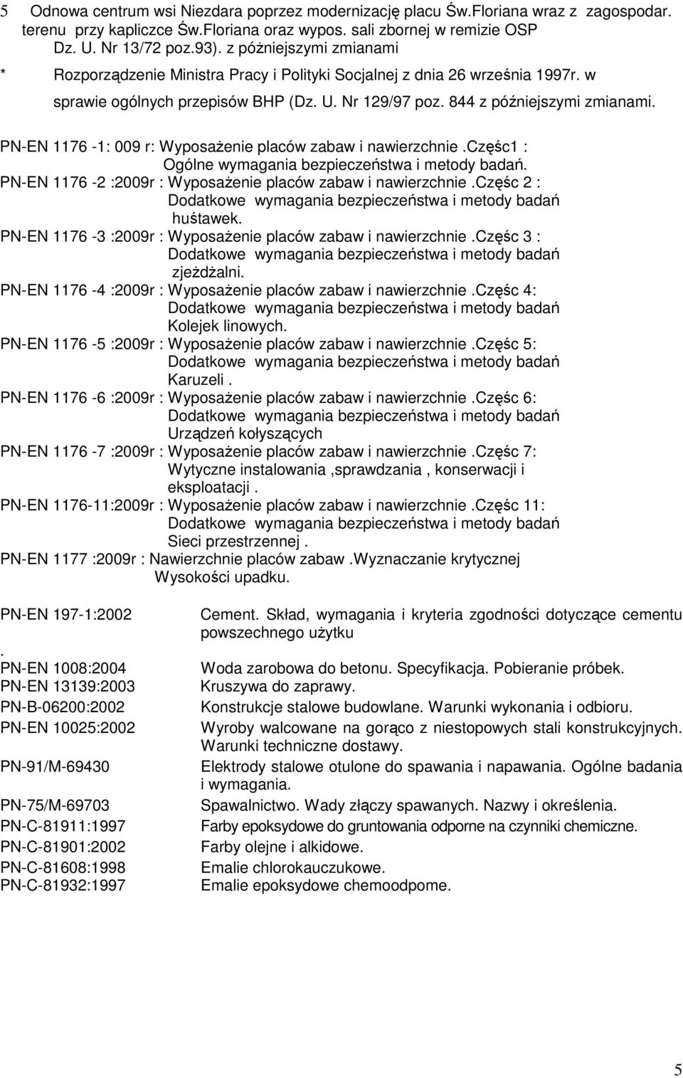 PN-EN 1176-1: 009 r: WyposaŜenie placów zabaw i nawierzchnie.częśc1 : Ogólne wymagania bezpieczeństwa i metody badań. PN-EN 1176-2 :2009r : WyposaŜenie placów zabaw i nawierzchnie.częśc 2 : huśtawek.