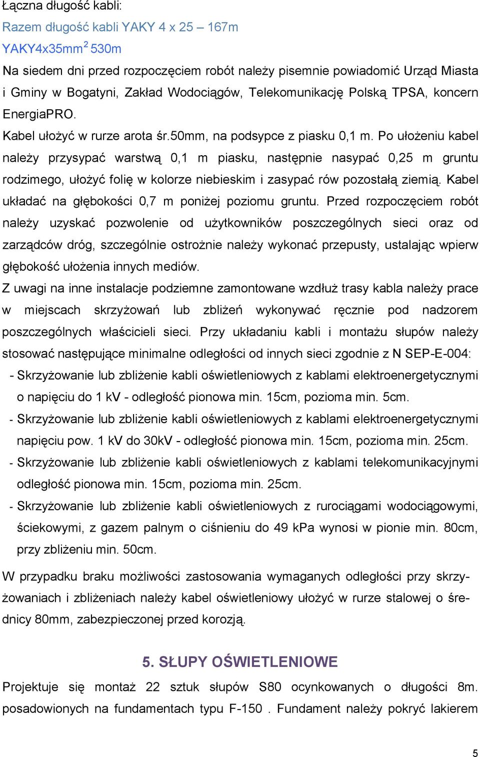 Po ułożeniu kabel należy przysypać warstwą 0,1 m piasku, następnie nasypać 0,25 m gruntu rodzimego, ułożyć folię w kolorze niebieskim i zasypać rów pozostałą ziemią.
