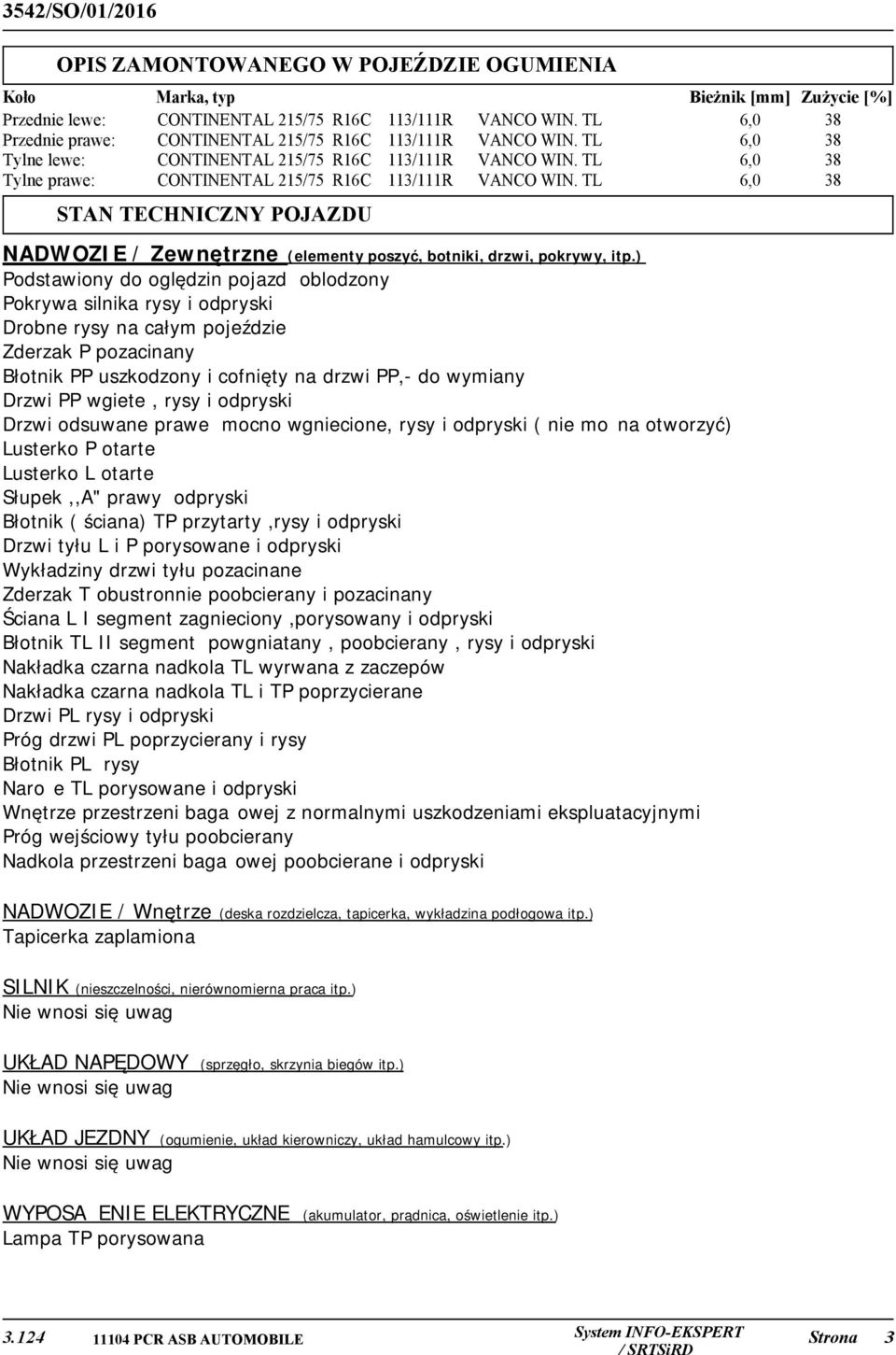 TL VANCO WIN. TL VANCO WIN. TL Bieżnik [mm] Zużycie [%] 6,0 38 6,0 38 6,0 38 6,0 38 STAN TECHNICZNY POJAZDU NADWOZIE / Zewnętrzne (elementy poszyć, botniki, drzwi, pokrywy, itp.