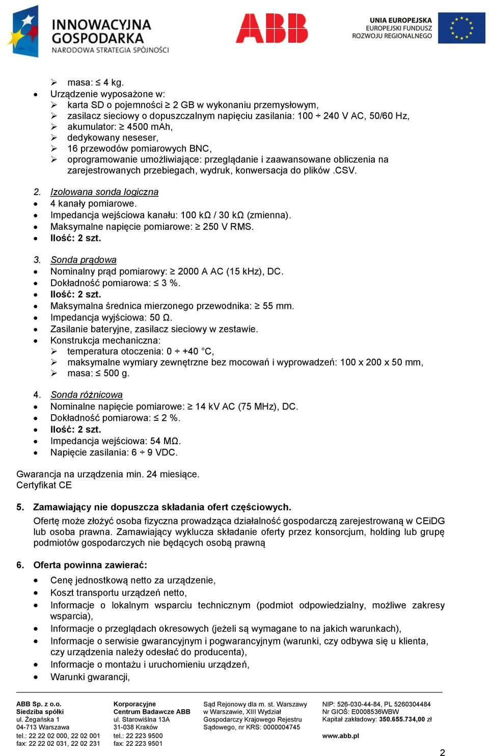 16 przewodów pomiarowych BNC, oprogramowanie umożliwiające: przeglądanie i zaawansowane obliczenia na zarejestrowanych przebiegach, wydruk, konwersacja do plików.csv. 2.