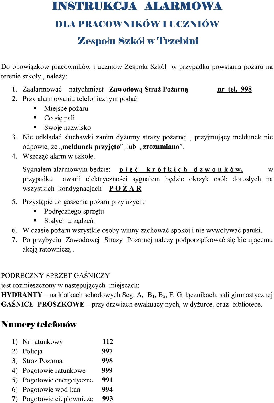 Nie odkładać słuchawki zanim dyżurny straży pożarnej, przyjmujący meldunek nie odpowie, że meldunek przyjęto, lub zrozumiano. 4. Wszcząć alarm w szkole.