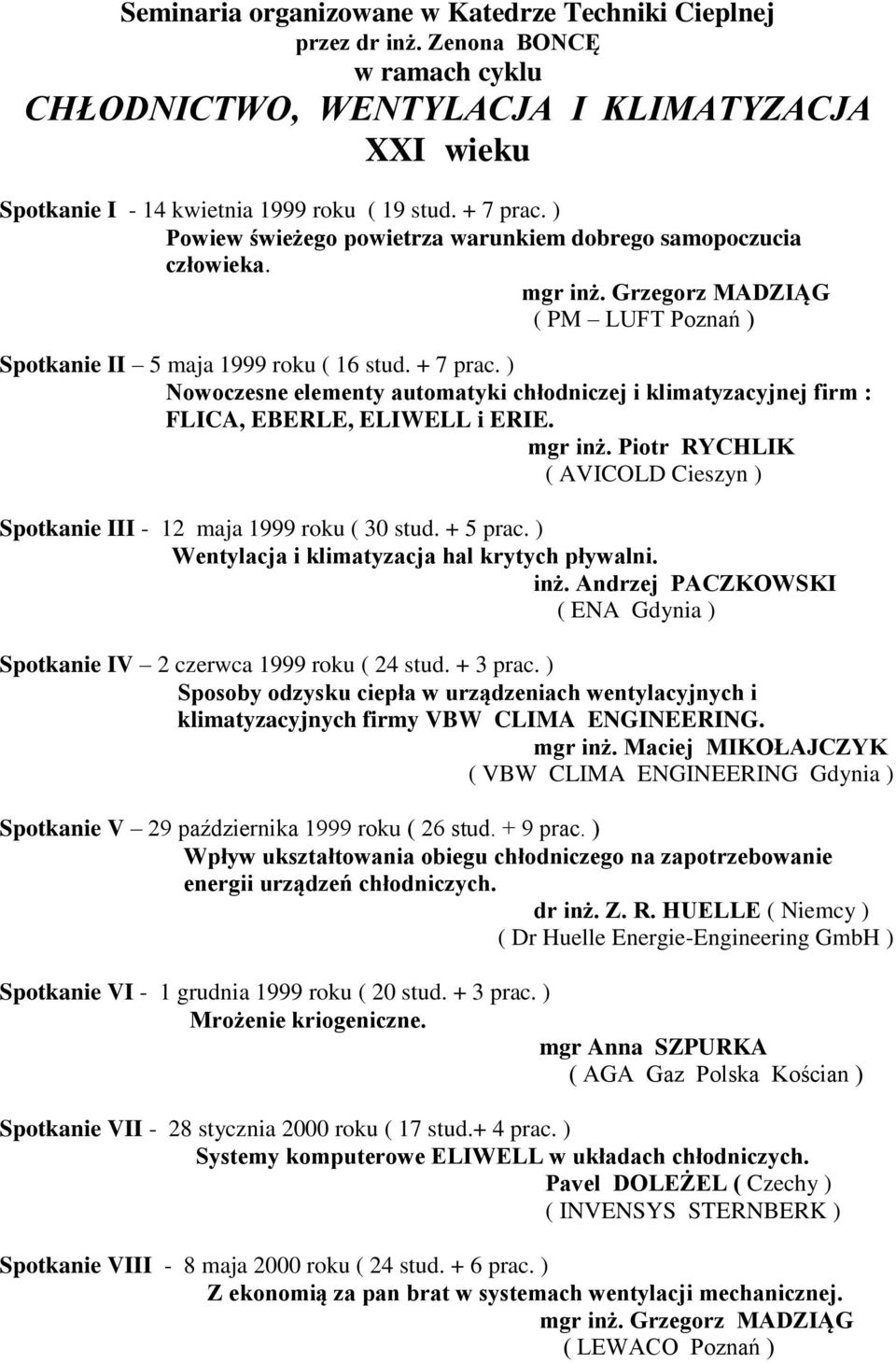 ) Nowoczesne elementy automatyki chłodniczej i klimatyzacyjnej firm : FLICA, EBERLE, ELIWELL i ERIE. mgr inż. Piotr RYCHLIK ( AVICOLD Cieszyn ) Spotkanie III - 12 maja 1999 roku ( 30 stud. + 5 prac.