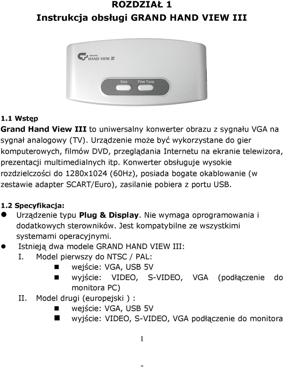 Konwerter obsługuje wysokie rozdzielczości do 1280x1024 (60Hz), posiada bogate okablowanie (w zestawie adapter SCART/Euro), zasilanie pobiera z portu USB. 1.2 Specyfikacja: Urządzenie typu Plug & Display.